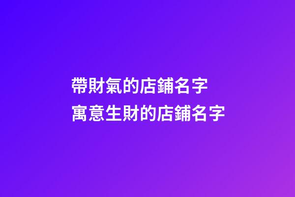帶財氣的店鋪名字 寓意生財的店鋪名字-第1張-店鋪起名-玄機派
